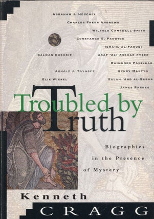 Item #306526 Troubled by Truth: Biographies in the Presence of Mystery. Kenneth Cragg