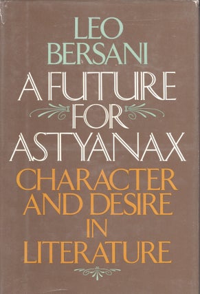 Item #311938 A future for Astyanax: Character and desire in literature. Leo Bersani