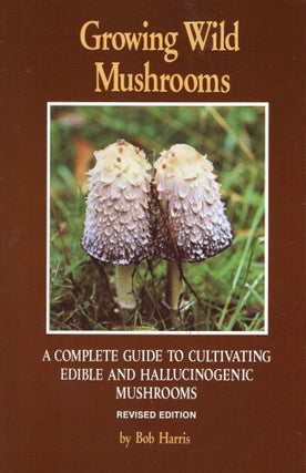 Item #313282 Growing Wild Mushrooms: A Complete Guide to Cultivating Edible and Hallucinogenic...