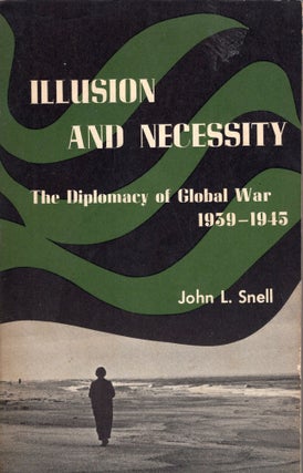 Item #313825 Illusion and Necessity: The Diplomacy of Global War 1939 -- 1945. John L. Snell
