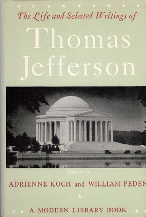 Item #315208 The Life and Selected Writings of Thomas Jefferson. Thomas Jefferson, Adrienne Koch,...