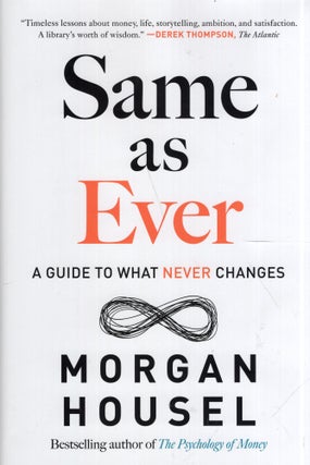 Item #317043 Same as Ever: A Guide to What Never Changes. Morgan Housel