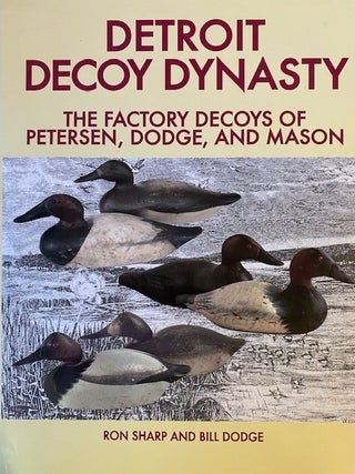 Item #321916 Detroit Decoy Dynasty: The Factory Decoys of Petersen, Dodge, and Mason. Ron Sharp,...