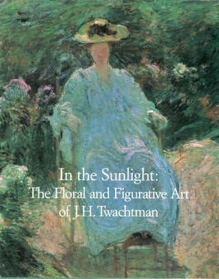 Item #323279 In the Sunlight: The Floral and Figurative Art of J.H. Twachtman