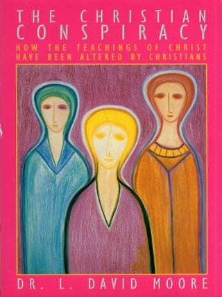 Item #327080 The Christian Conspiracy: How the Teaching of Christ Have Been Altered by...