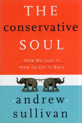 Item #348218 Conservative Soul: How We Lost It, How to Get It Back. Andrew Sullivan