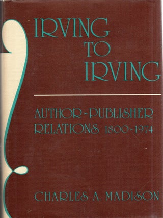 Item #358548 Irving to Irving: Author-Publisher Relations, 1800-1974. Charles Allan Madison