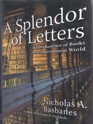 Item #358620 A Splendor of Letters: The Permanence of Books in an Impermanent World. Nicholas A....