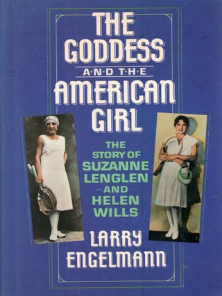 Item #390695 Goddess and the American Girl: The Story of Suzanne Lenglen and Helen Wills. Larry...